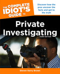 The Complete Idiots Guide to Private Investigating, Third Edition: Discover How the Pros Uncover the Facts and Get to the Truth