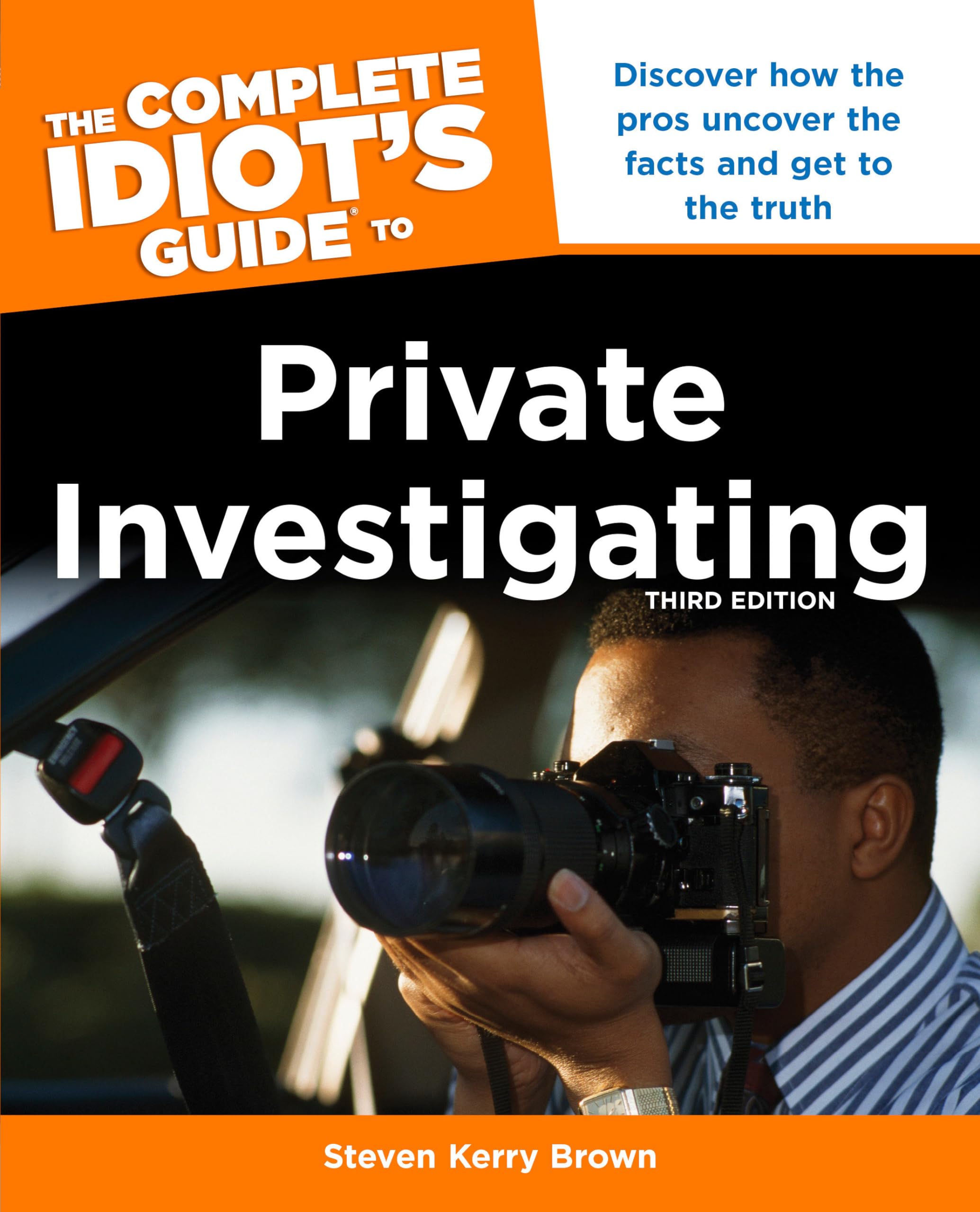 The Complete Idiots Guide to Private Investigating, Third Edition: Discover How the Pros Uncover the Facts and Get to the Truth