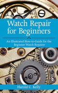 Watch Repair for Beginners: An Illustrated HowTo Guide for the Beginner Watch Repairer