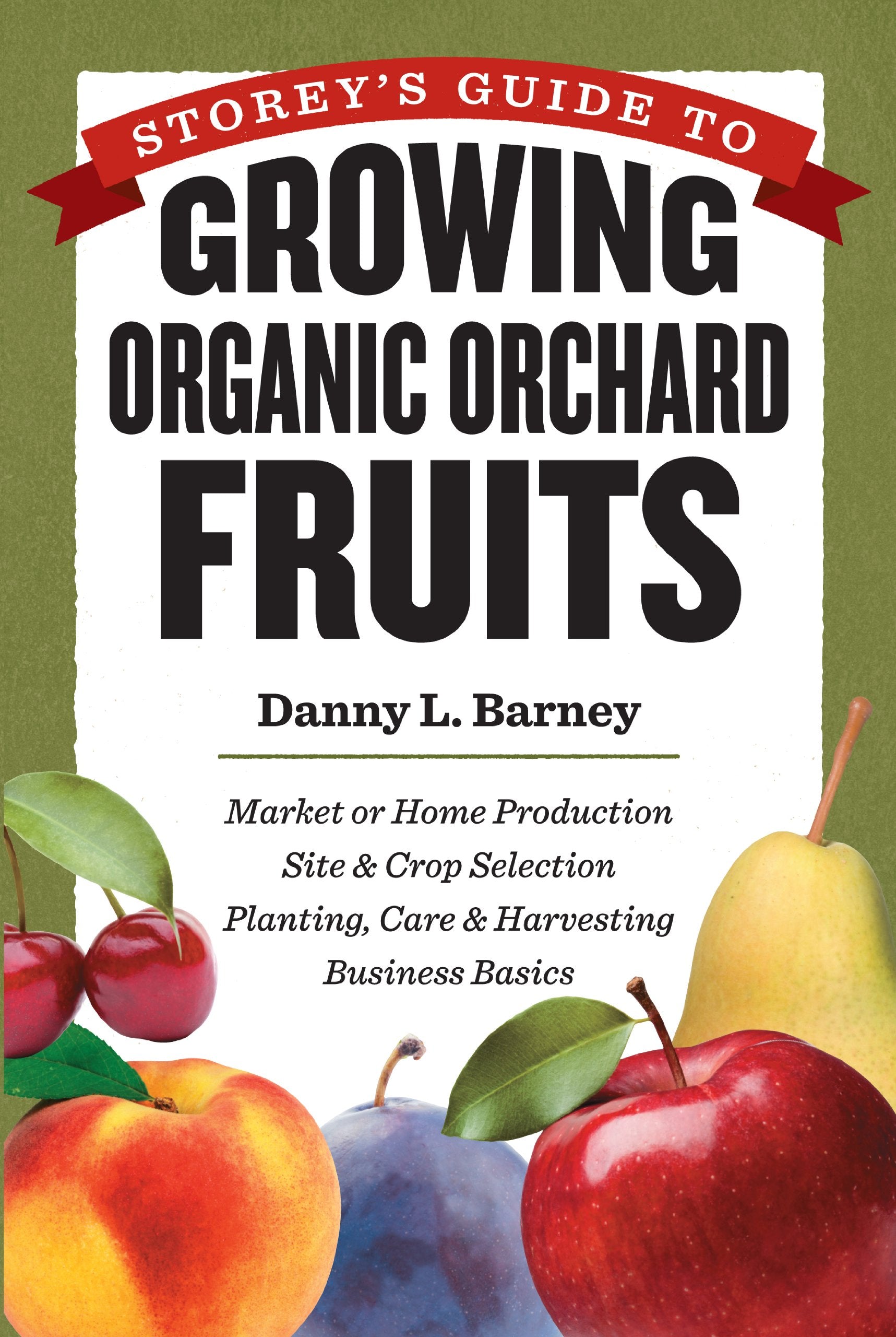 Storeys Guide to Growing Organic Orchard Fruits: Market or Home Production * Site & Crop Selection * Planting, Care & Harvestin