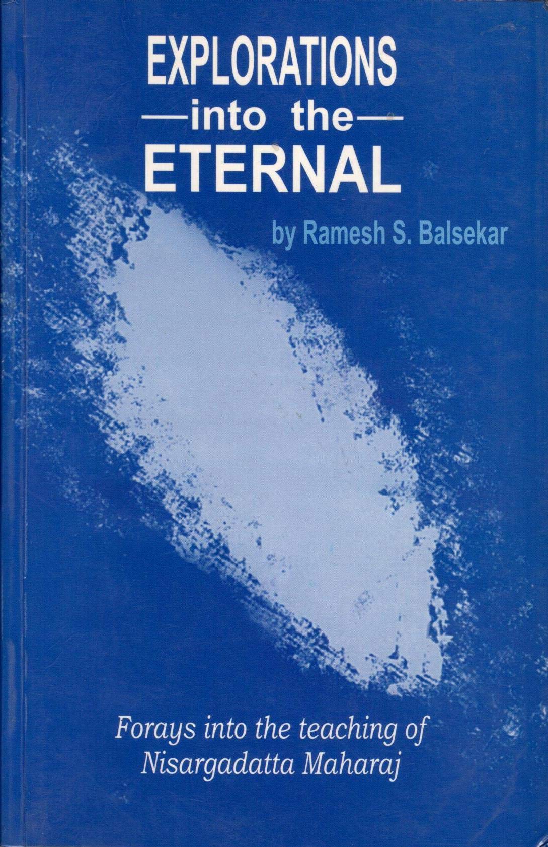 Explorations into the Eternal: Forays into the Teaching of Nisargadatta Maharaj