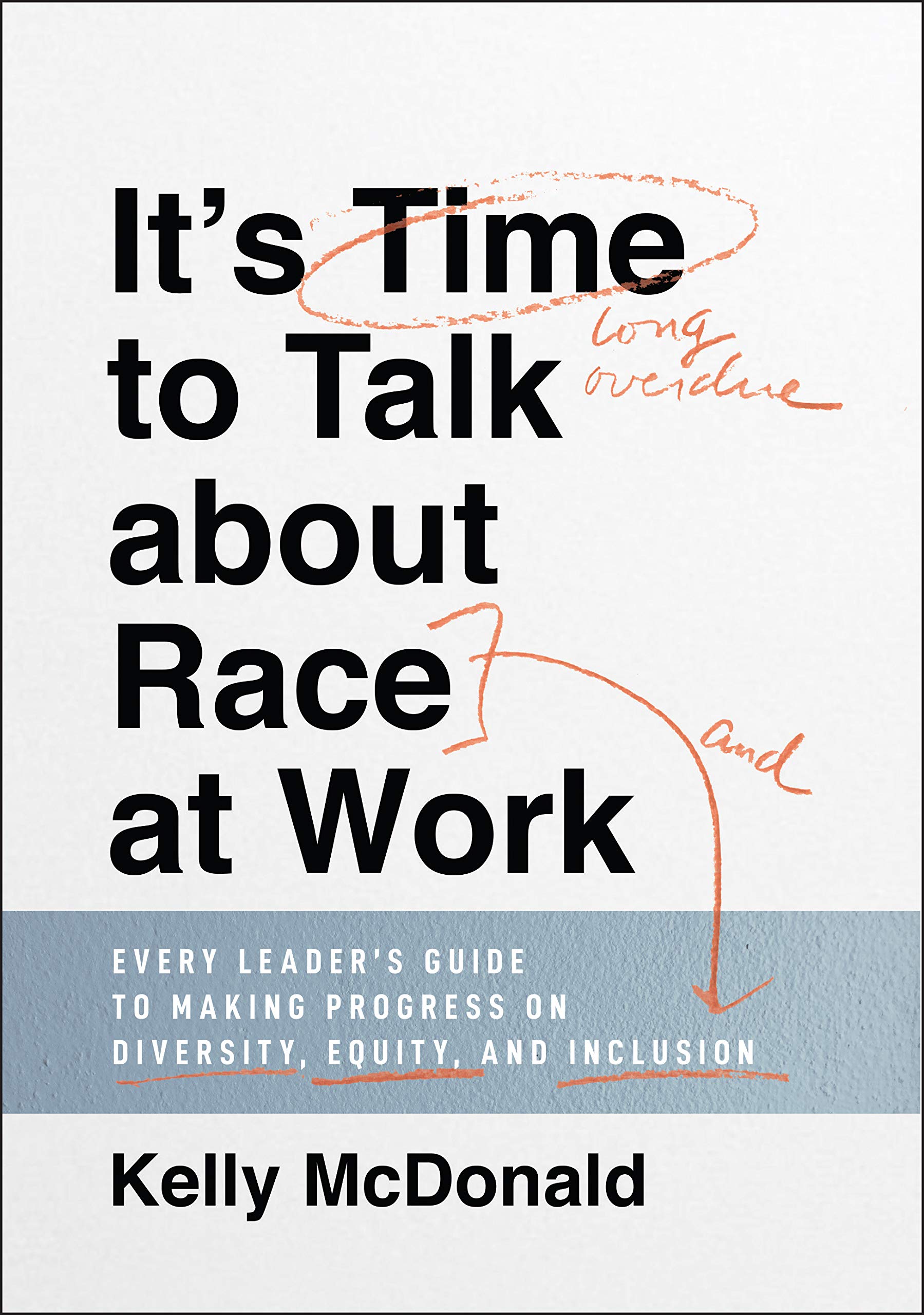 Its Time to Talk about Race at Work: Every Leaders Guide to Making Progress on Diversity, Equity, and Inclusion