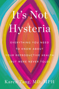 Its Not Hysteria: Everything You Need to Know About Your Reproductive Health (but Were Never Told)