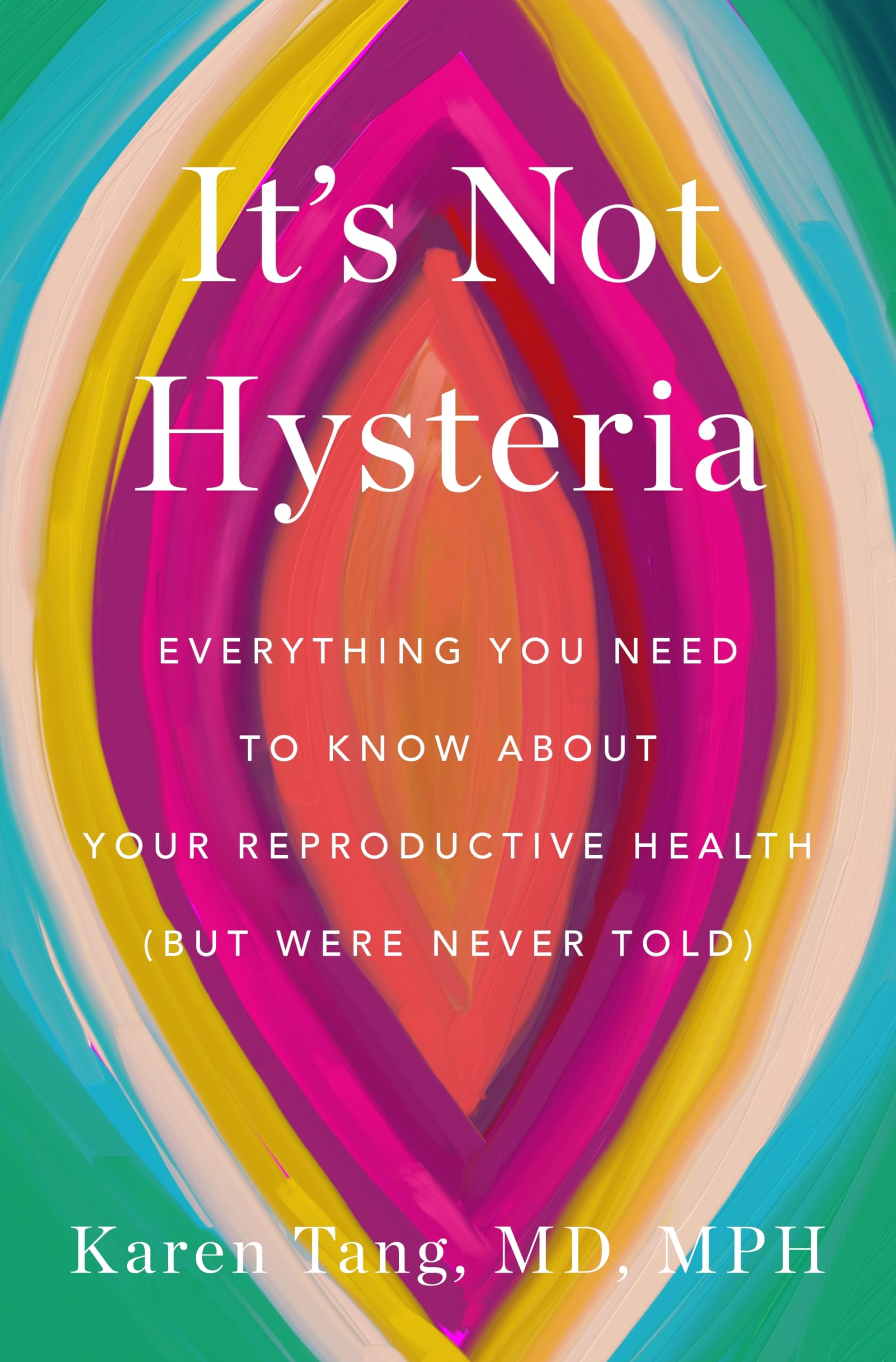 Its Not Hysteria: Everything You Need to Know About Your Reproductive Health (but Were Never Told)