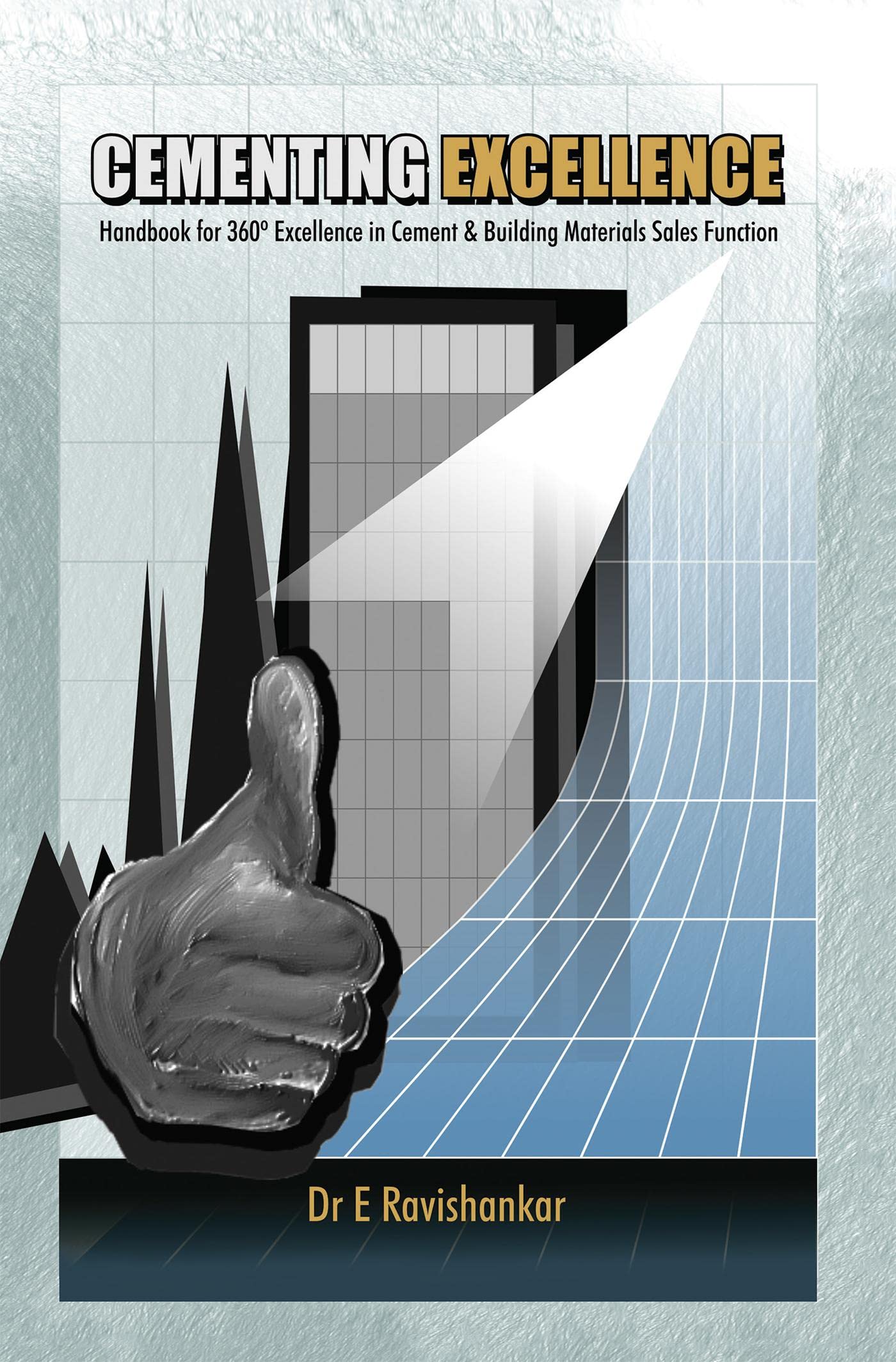 Cementing Excellence : Handbook For 360 Excellence In Cement & Building Materials Sales Function
