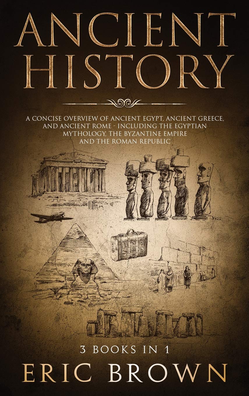 Ancient History: A Concise Overview of Ancient Egypt, Ancient Greece, and Ancient Rome: Including the Egyptian Mythology, the By