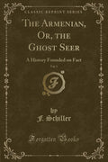 The Armenian, Or, The Ghost Seer, Vol. 1: A History Founded On Fact (Classic Reprint)