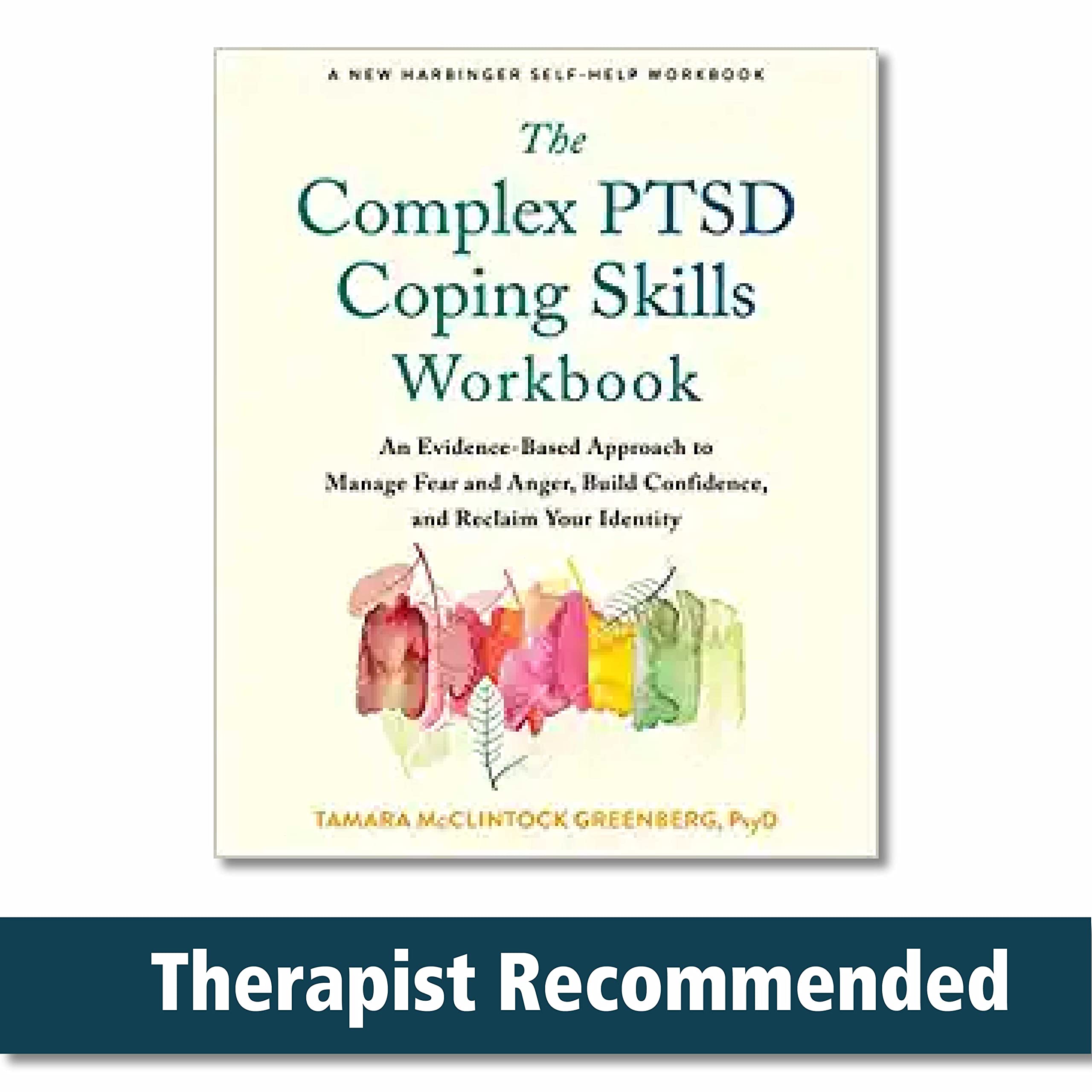 The Complex PTSD Coping Skills Workbook: An EvidenceBased Approach to Manage Fear and Anger, Build Confidence, and Reclaim Your