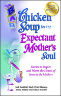 Chicken Soup for the Expectant Mothers Soul: Stories to Inspire and Warm the Hearts of SoontoBe Mothers (Chicken Soup for the