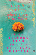 There Is No Misery Where There Is No Want: Life Lessons from Indias Spiritual Masters