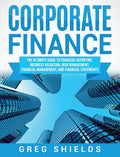 Corporate Finance: The Ultimate Guide To Financial Reporting, Business Valuation, Risk Management, Financial Management, And Fin