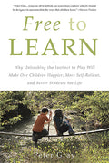 Free to Learn: Why Unleashing the Instinct to Play Will Make Our Children Happier, More SelfReliant, and Better Students for Li