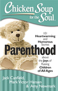 Chicken Soup For The Soul: Parenthood: 101 Heartwarming And Humorous Stories About The Joys Of Raising Children Of All Ages