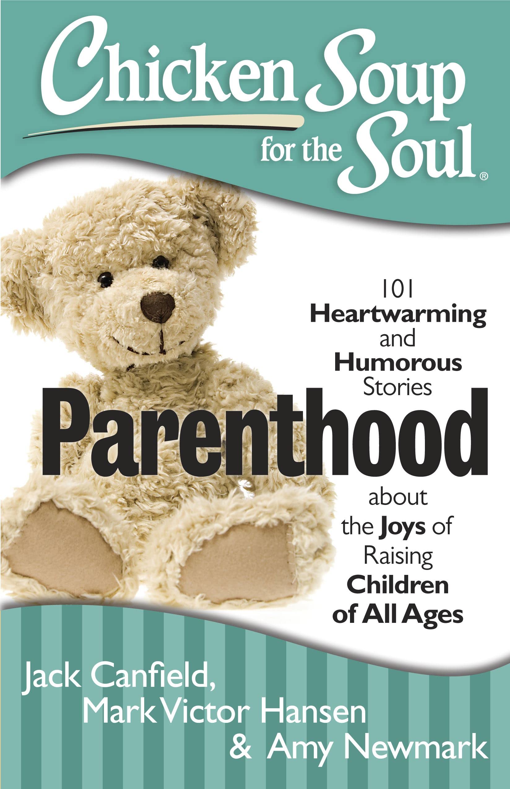 Chicken Soup For The Soul: Parenthood: 101 Heartwarming And Humorous Stories About The Joys Of Raising Children Of All Ages