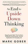 An End to Upside Down Thinking: Dispelling the Myth That the Brain Produces Consciousness, and the Implications for Everyday Lif