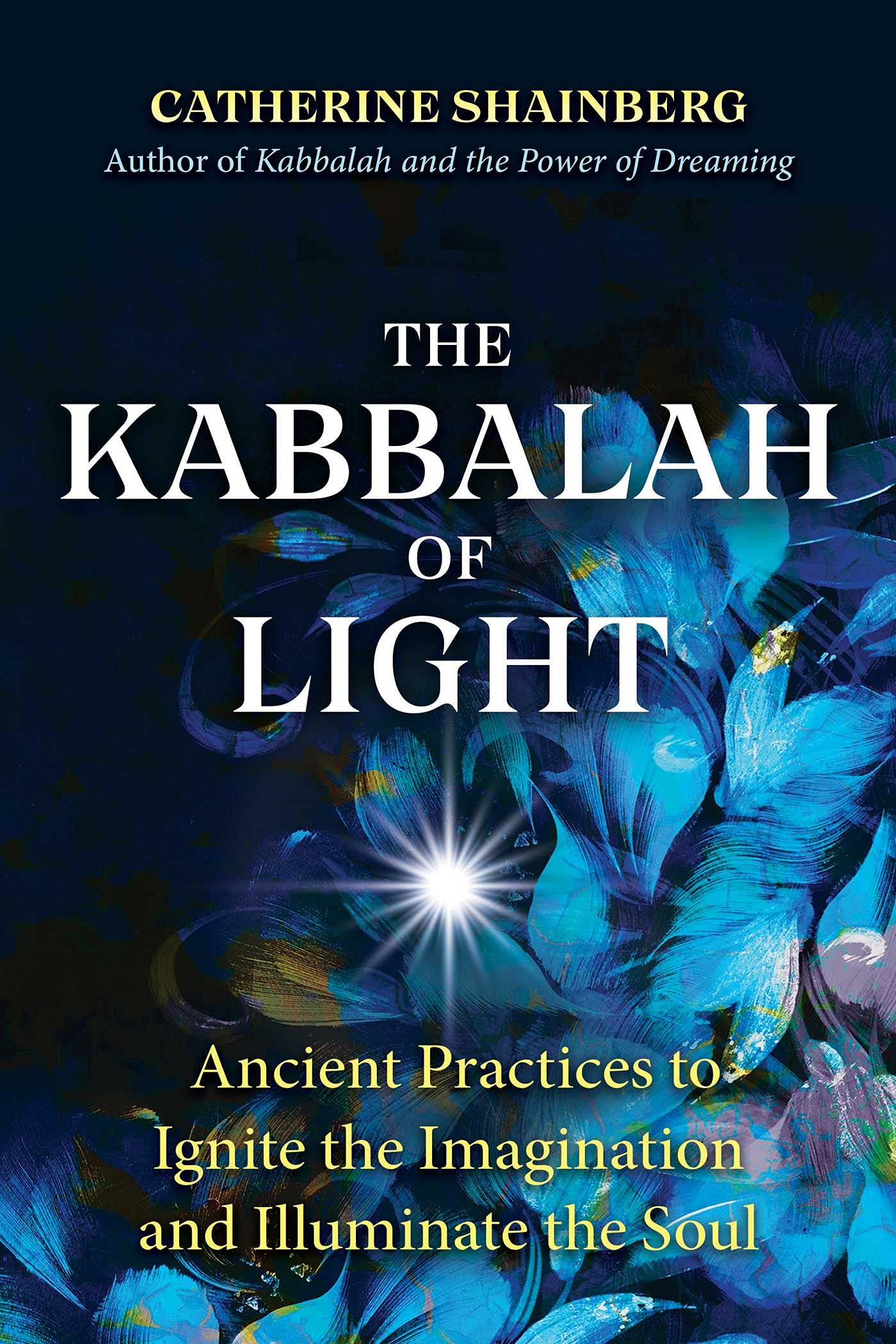 The Kabbalah Of Light: Ancient Practices To Ignite The Imagination And Illuminate The Soul