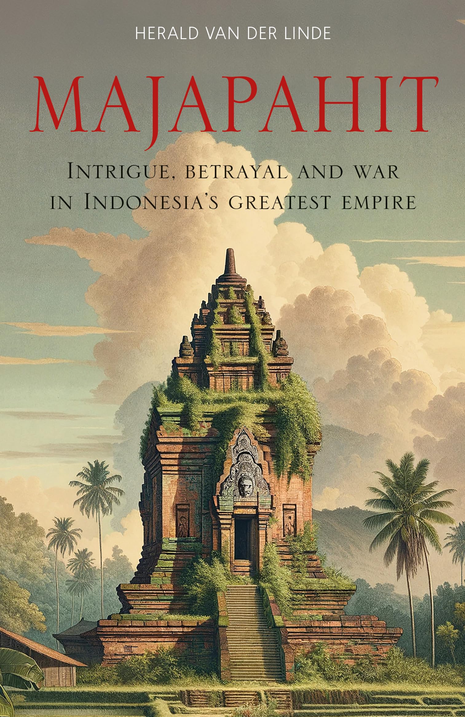 Majapahit: Intrigue, Betrayal And War In IndonesiaS Greatest Empire: Intrigue, Betrayal And War In IndonesiaS Greatest Empire