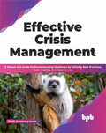 Effective Crisis Management: A Robust AZ Guide for Demonstrating Resilience by Utilizing Best Practices, Case Studies, and Expe