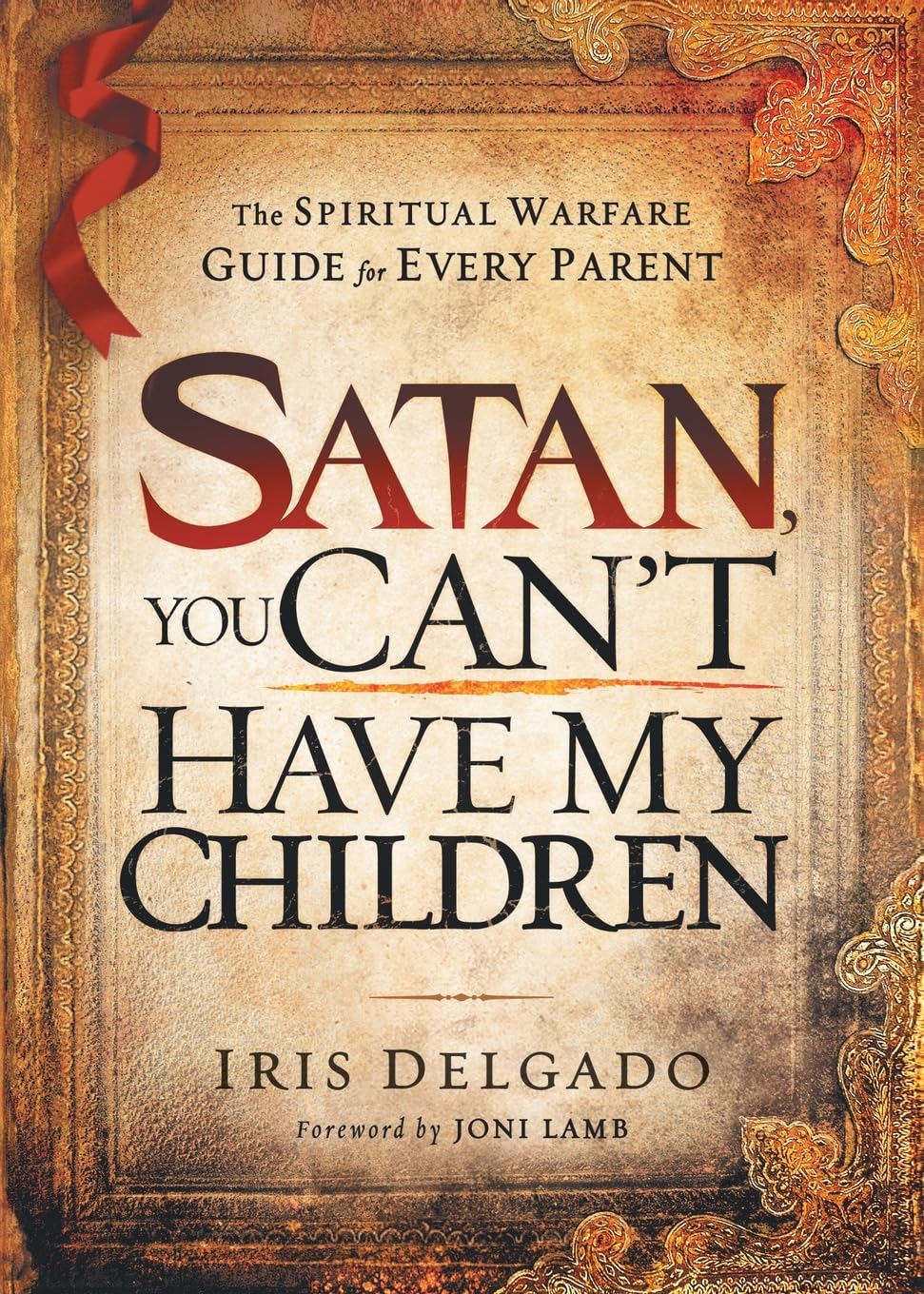 Satan, You Cant Have My Children: The Spiritual Warfare Guide for Every Parent