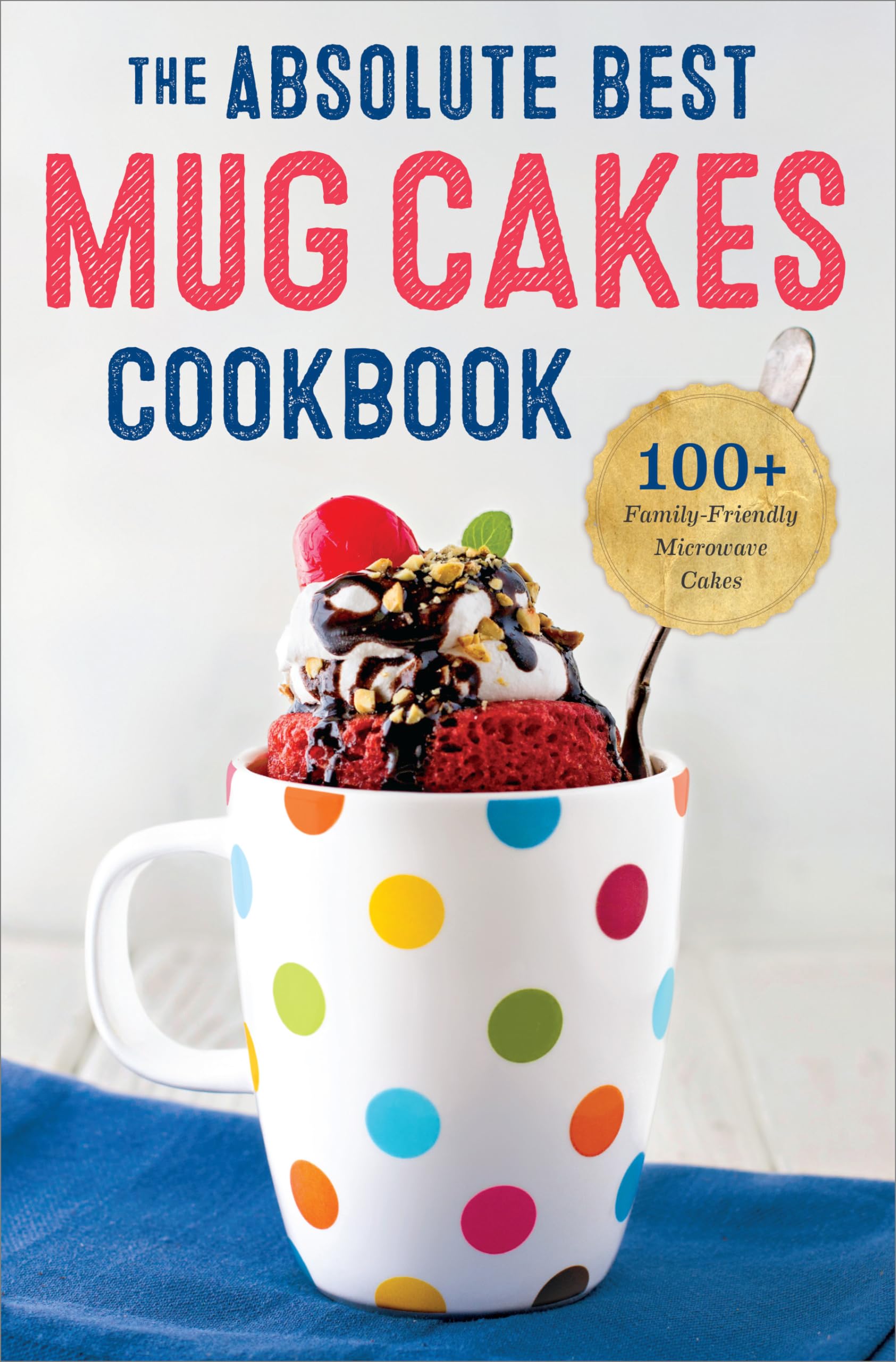 The Absolute Best Mug Cakes Cookbook: 100 FamilyFriendly Microwave Cakes