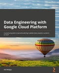 Data Engineering with Google Cloud Platform: A practical guide to operationalizing scalable data analytics systems on GCP