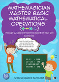 Mathemagician Master Basic Mathematical Operations (+, , X ) : Through 225 Word Problems Based On RealLife Scenarios