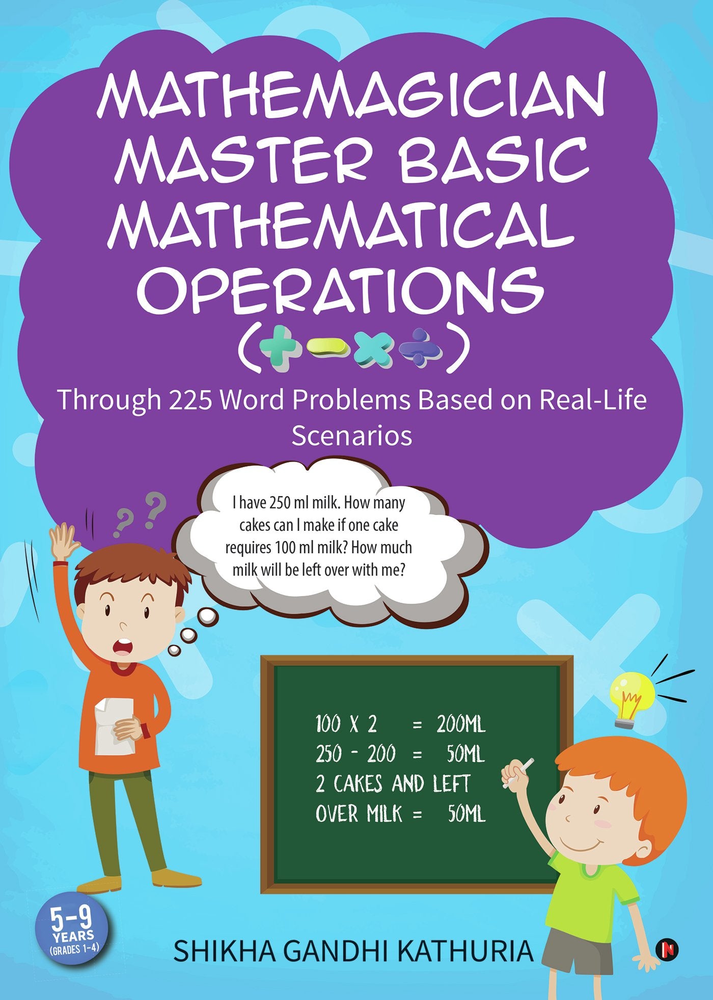 Mathemagician Master Basic Mathematical Operations (+, , X ) : Through 225 Word Problems Based On RealLife Scenarios