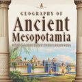 Geography of Ancient Mesopotamia Ancient Civilizations Grade 4 Childrens Ancient History