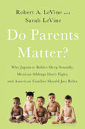 Do Parents Matter?: Why Japanese Babies Sleep Soundly, Mexican Siblings Dont Fight, and American Families Should Just Relax