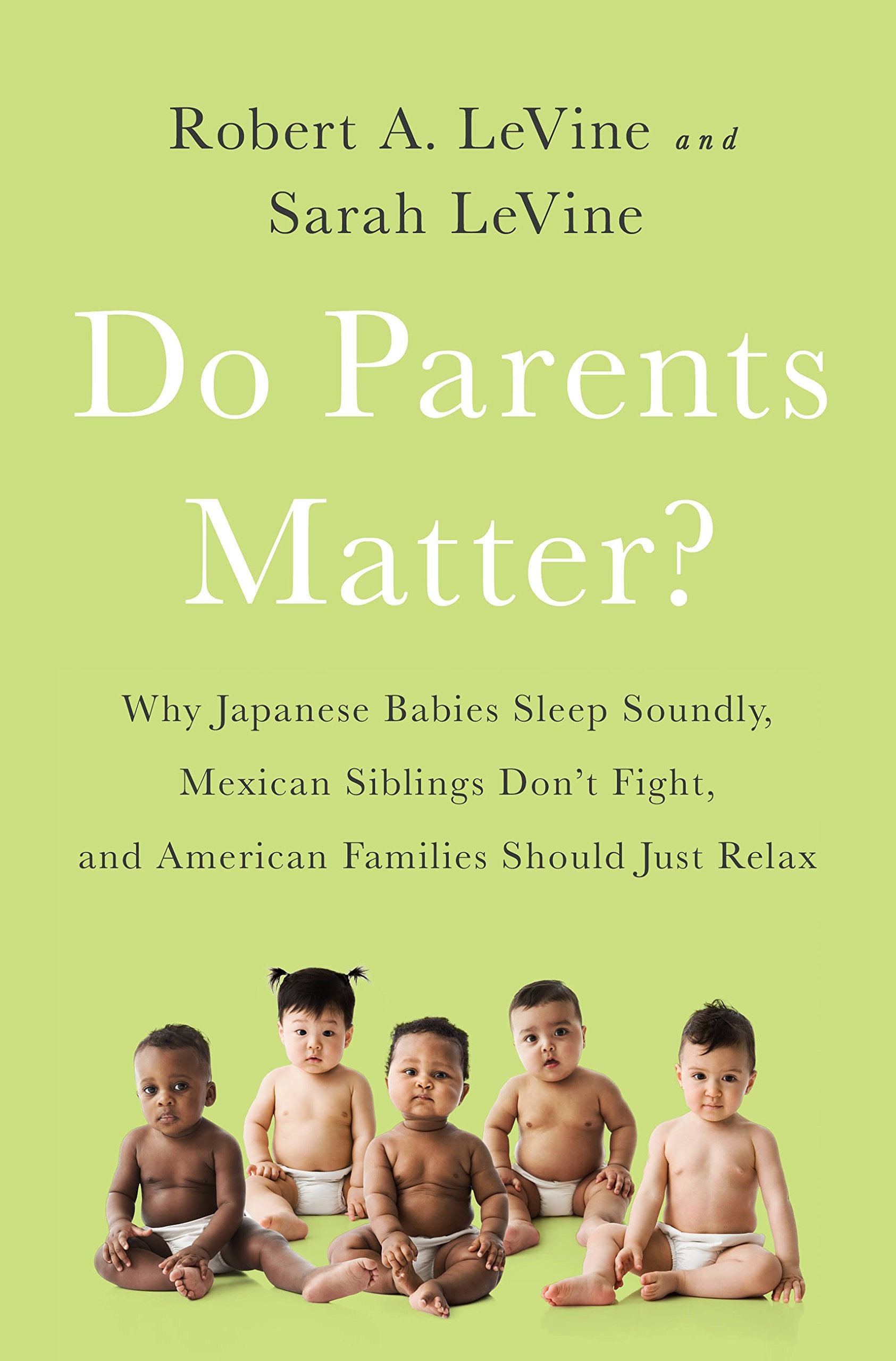 Do Parents Matter?: Why Japanese Babies Sleep Soundly, Mexican Siblings Dont Fight, and American Families Should Just Relax