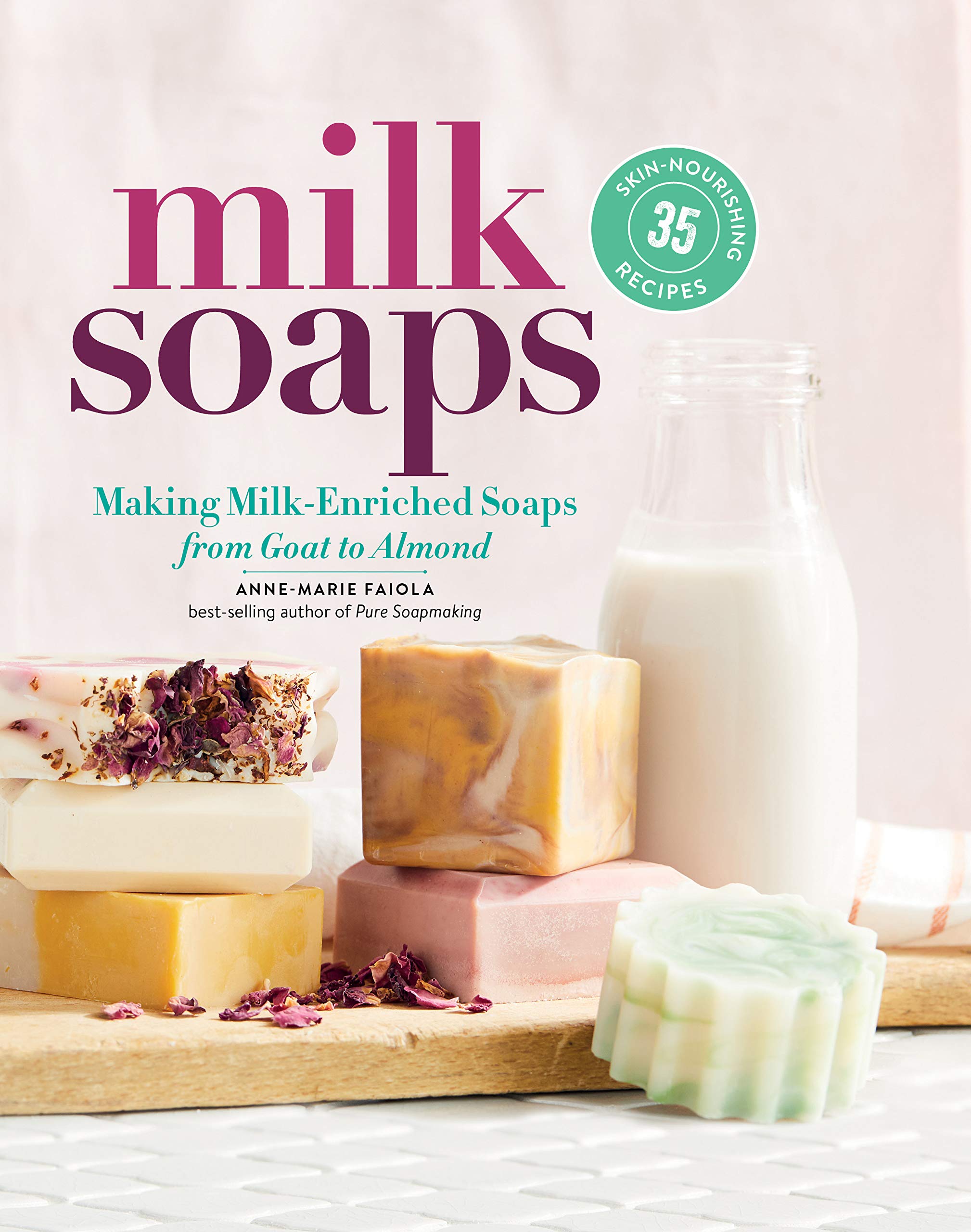 Milk Soaps: 35 SkinNourishing Recipes for Making MilkEnriched Soaps, from Goat to Almond