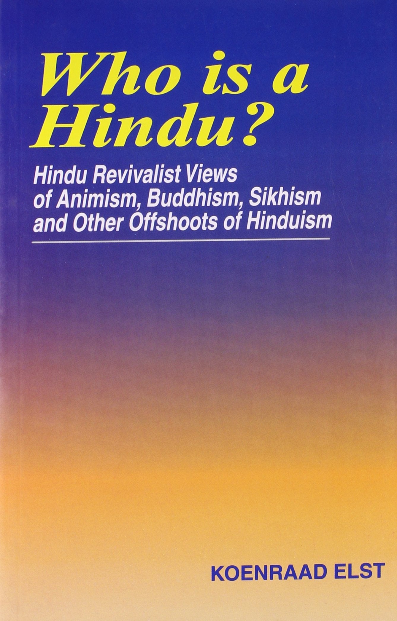 Who is a Hindu? Hindu Revivalist Views of Animism, Buddhism, Sikhism, and Other Offshoots of Hinduism