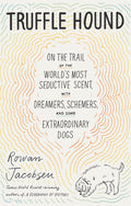 Truffle Hound: On The Trail Of The WorldS Most Seductive Scent, With Dreamers, Schemers, And Some Extraordinary Dogs