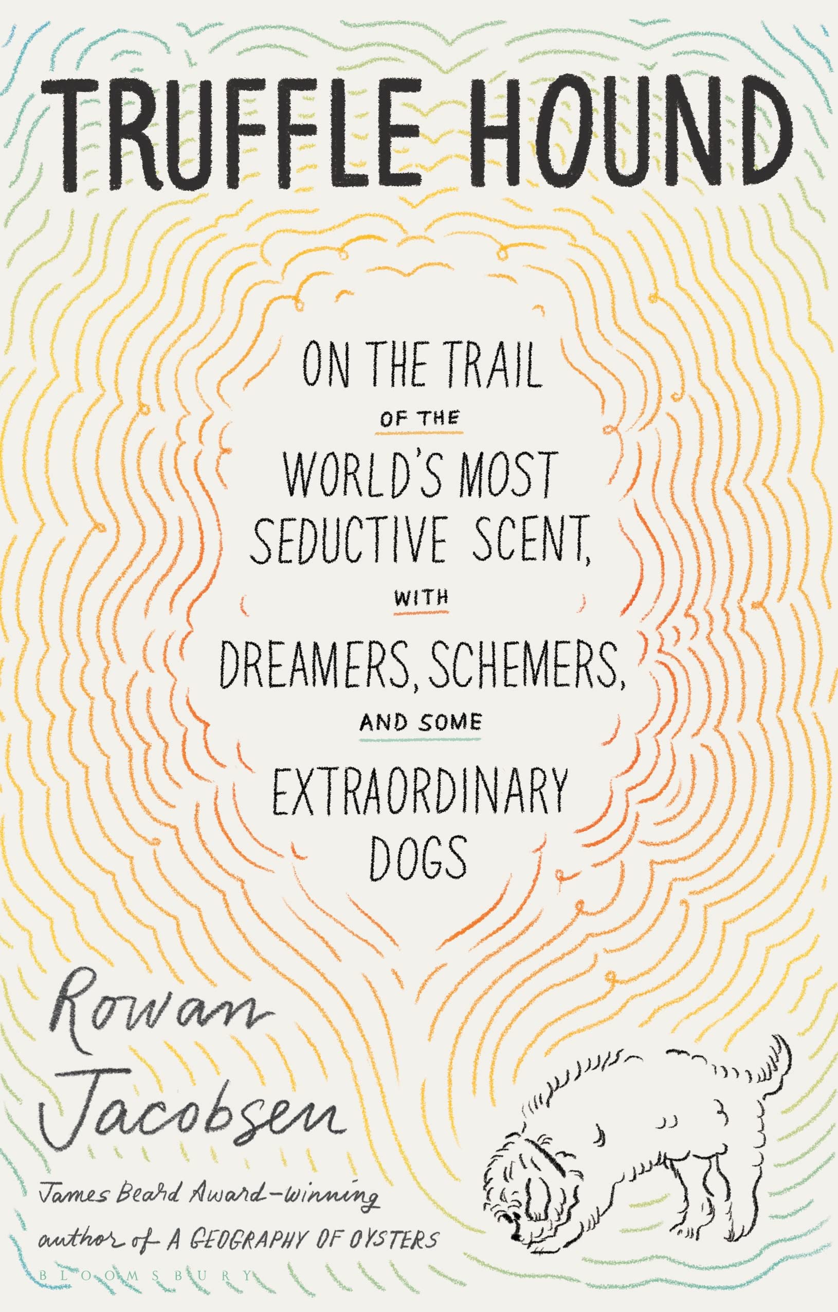 Truffle Hound: On The Trail Of The WorldS Most Seductive Scent, With Dreamers, Schemers, And Some Extraordinary Dogs