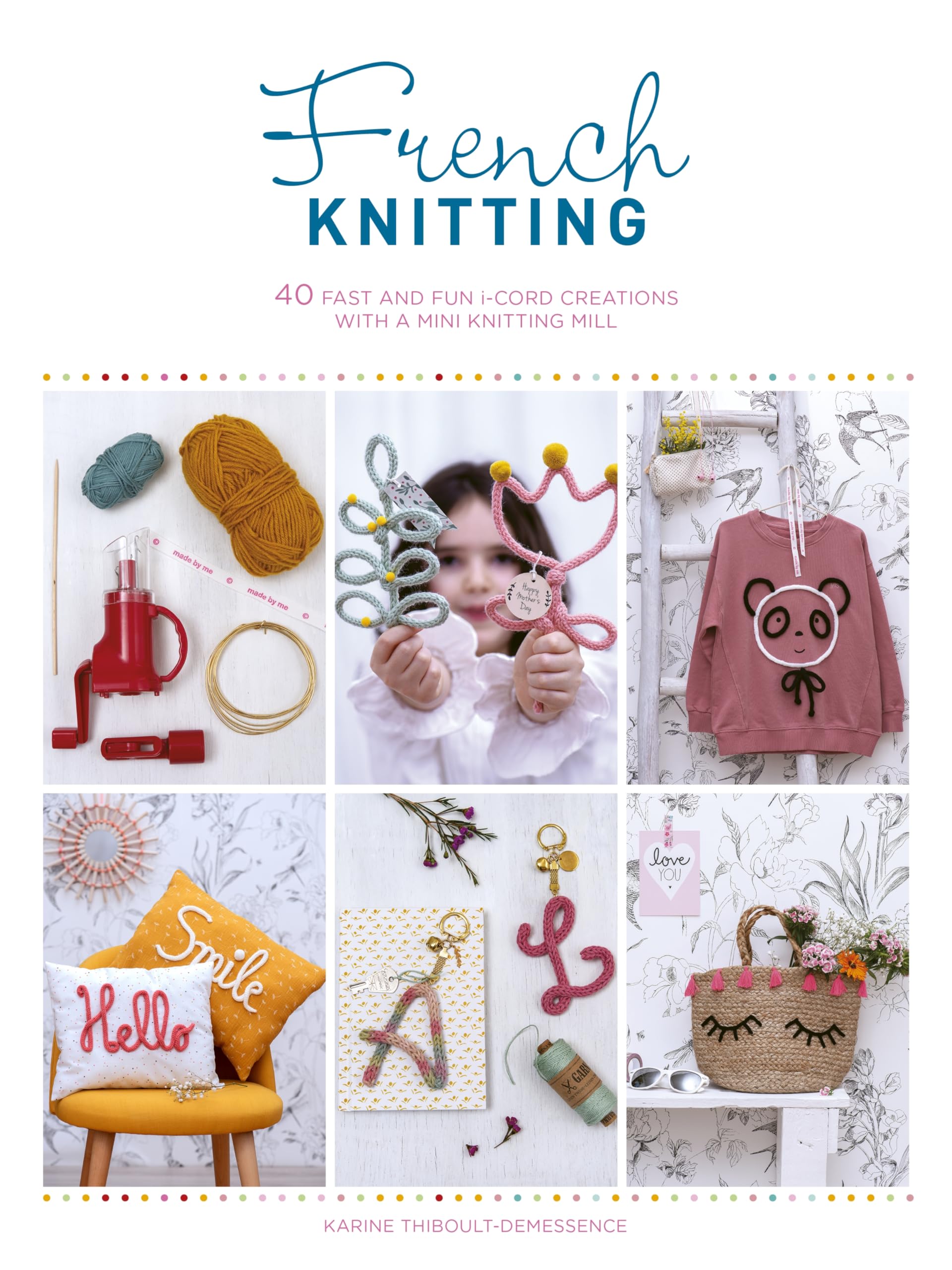 French Knitting: 40 Fast And Fun ICord Creations Using A Mini Knitting Mill