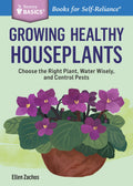 Growing Healthy Houseplants: Choose the Right Plant, Water Wisely, and Control Pests. A Storey BASICS Title