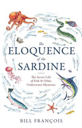 The Eloquence Of The Sardine: The Secret Life Of Fish & Other Underwater Mysteries