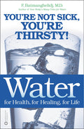 Water: For Health, for Healing, for Life: Youre Not Sick, Youre Thirsty!