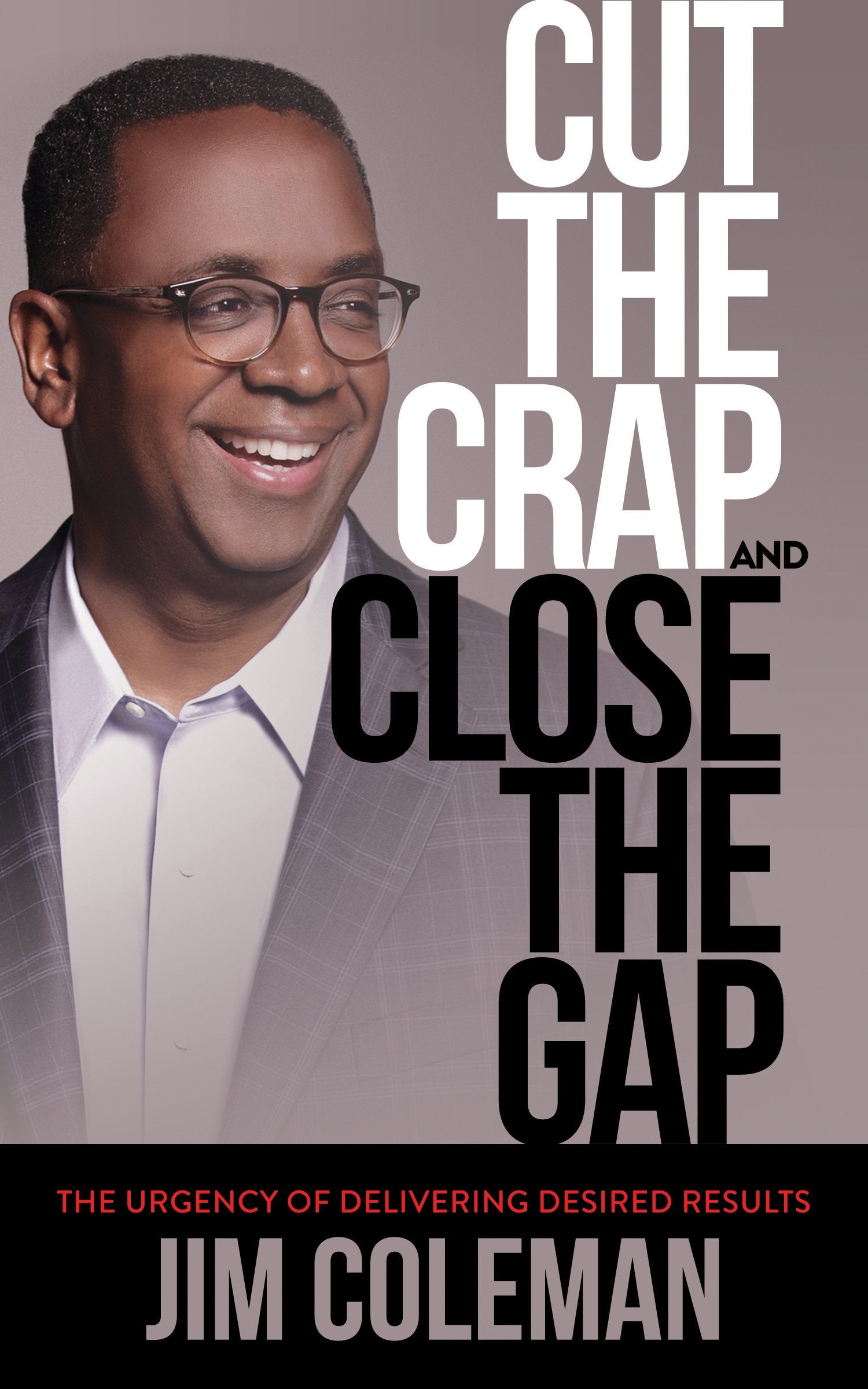 Cut the Crap and Close the Gap: The Urgency of Delivering Desired Results