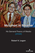 McLuhan in Reverse: His General Theory of Media (GToM): 8 (Understanding Media Ecology)