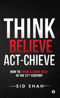 Think Believe  ActChieve : How To Think & Grow Rich In The 21St Century