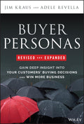 Buyer Personas: Gain Deep Insight into Your Customers Buying Decisions and Win More Business