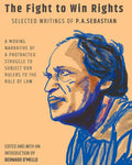 The Fight To Win Rights: Selected Writings Of P.A. Sebastian A Moving Narrative Of A Protracted Struggle To Subject Our Rulers 
