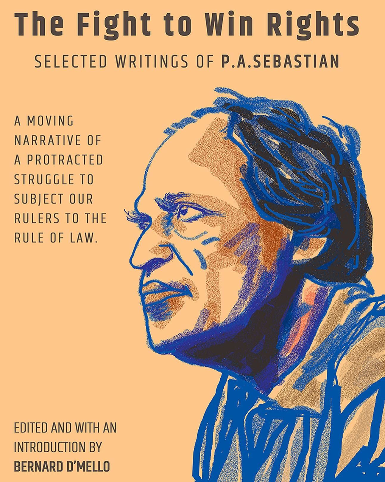The Fight To Win Rights: Selected Writings Of P.A. Sebastian A Moving Narrative Of A Protracted Struggle To Subject Our Rulers 