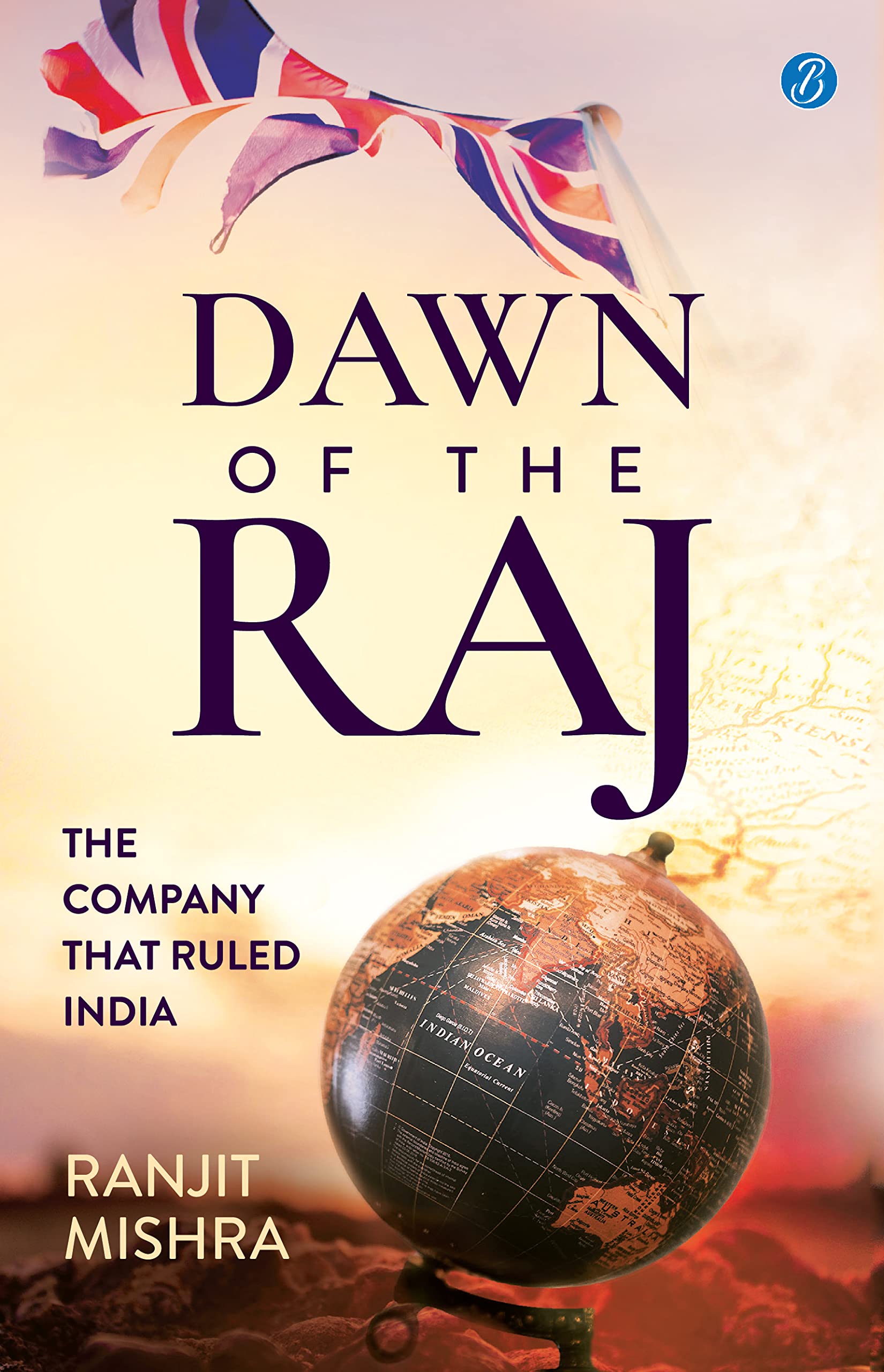 Dawn of the Raj: The Company that Ruled India  The sensational history of the East India Company