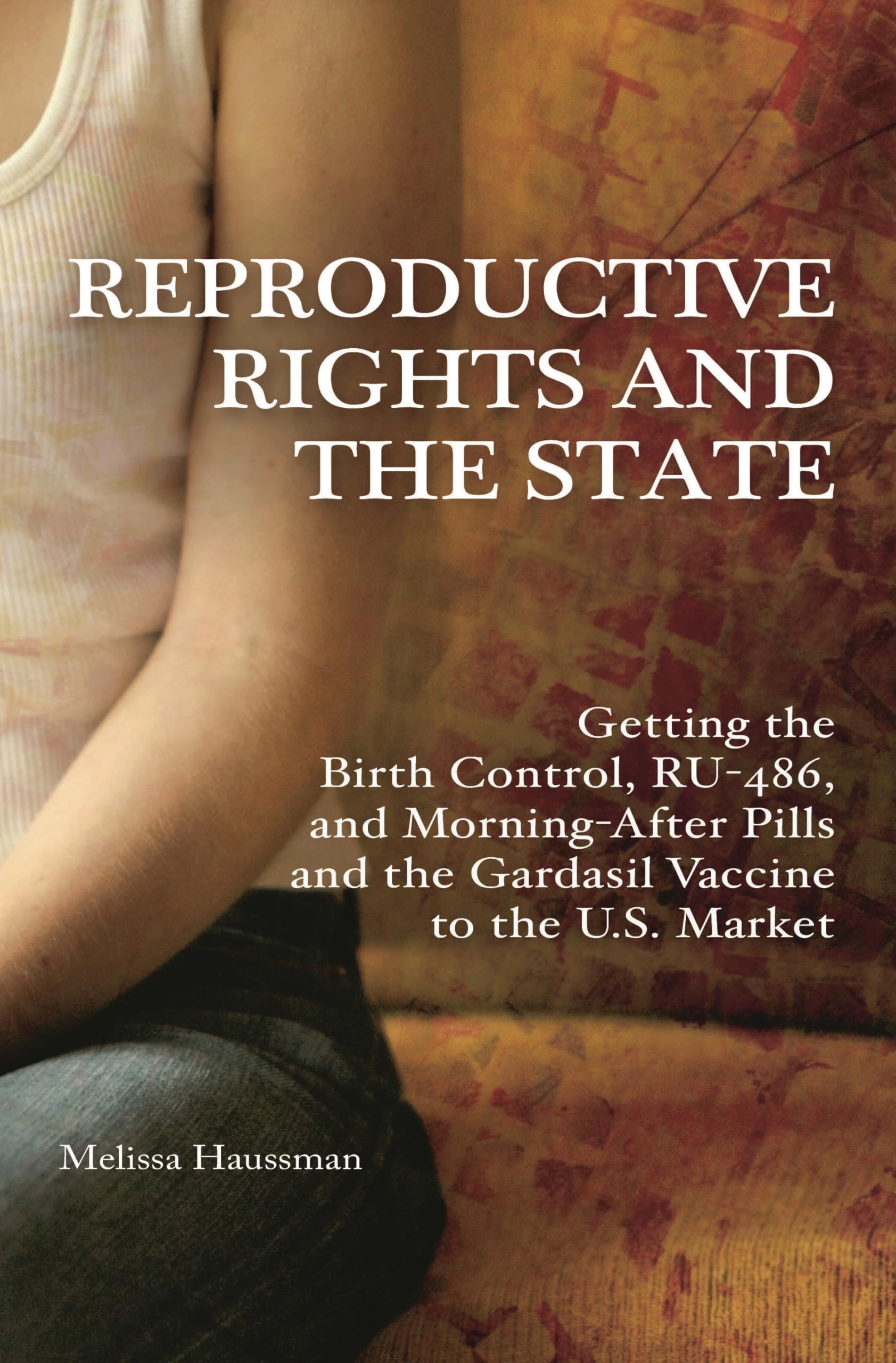 Reproductive Rights and the State: Getting the Birth Control, RU486, and MorningAfter Pills and the Gardasil Vaccine to the U.
