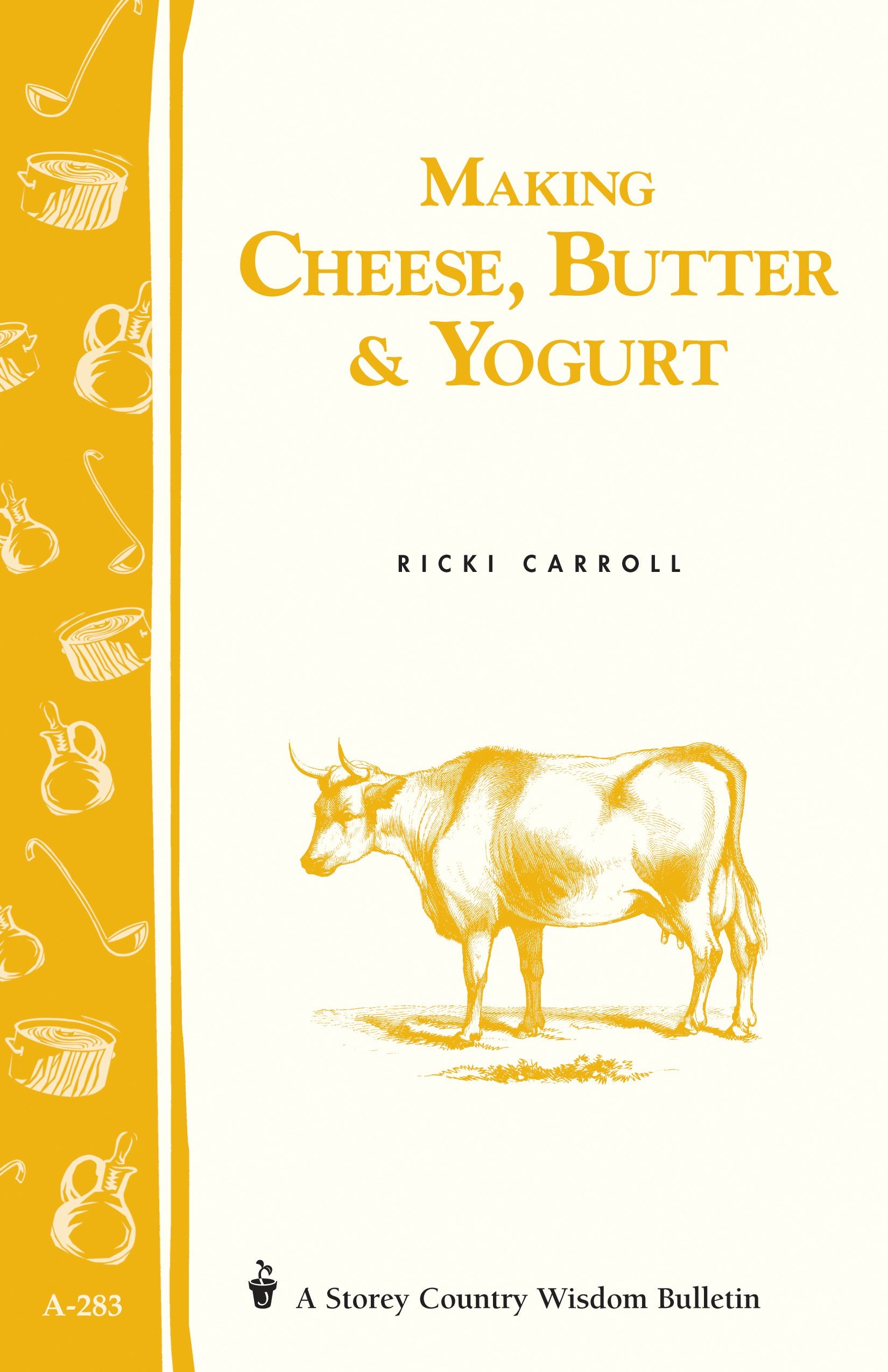 Making Cheese, Butter & Yogurt: Storey Country Wisdom Bulletin A283