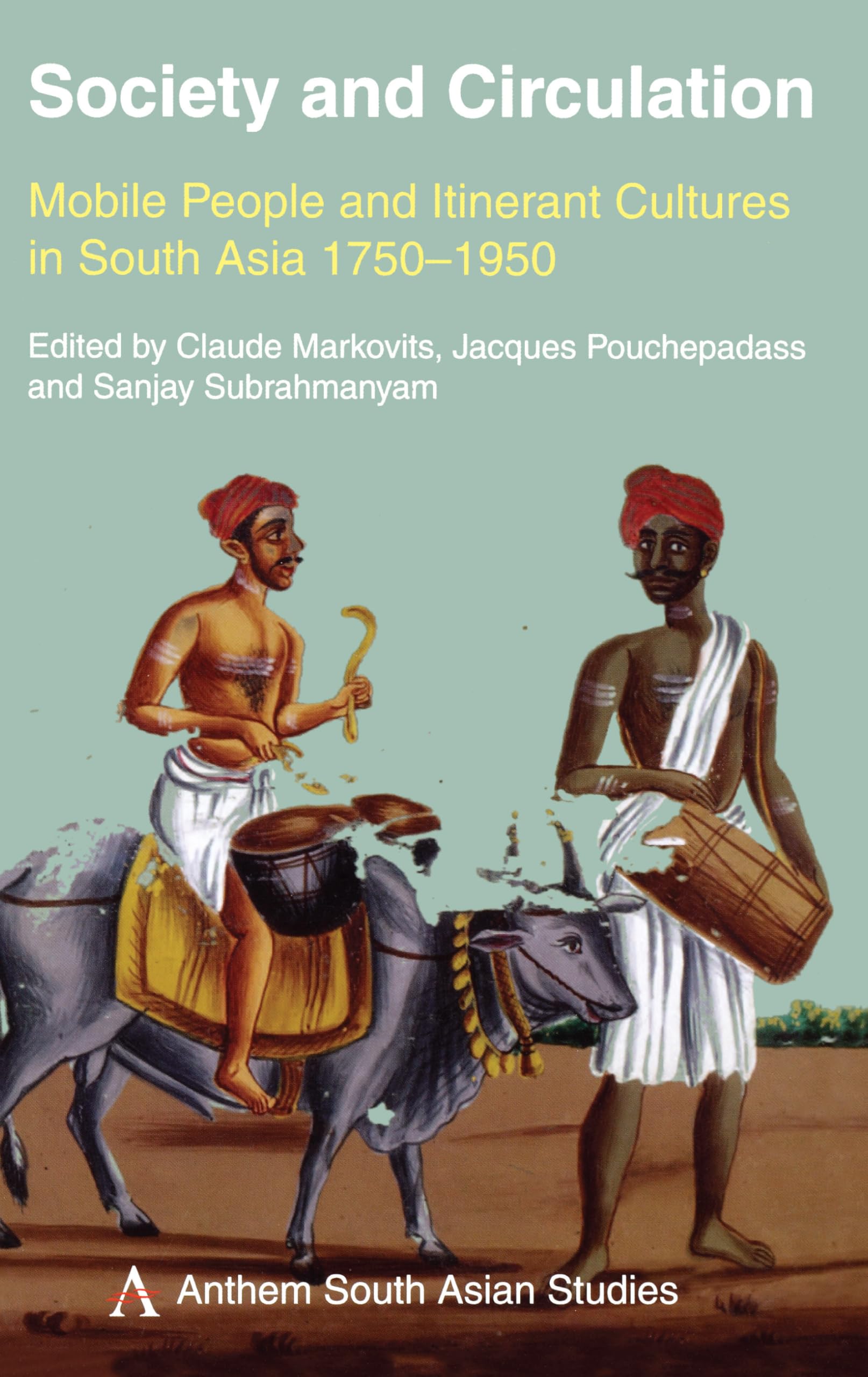 Society and Circulation: Mobile People and Itinerant Cultures in South Asia, 17501950 (Anthem South Asian Studies)