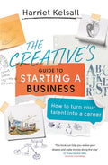The Creatives Guide to Starting a Business: How to turn your talent into a career