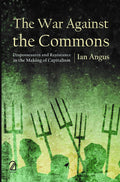 The War Against The Commons: Dispossession And Resistance In The Making Of Capitalism